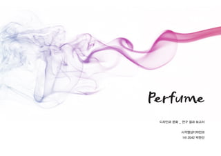 Perfume
디자인과 문화 _ 연구 결과 보고서
시각영상디자인과
1412042 박현선
 