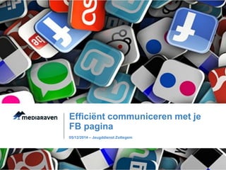 Efficiënt communiceren met je 
FB pagina 
05/12/2014 – Jeugddienst Zottegem 
 