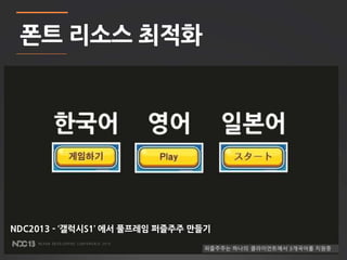 20 
폰트 리소스 최적화 
NDC2013 - ‘갤럭시S1’ 에서 풀프레임 퍼즐주주 만들기 
 