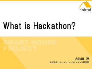 株式会社ソニーコンピュータサイエンス研究所 
What is Hackathon? 
大和田 茂 （萌家電パパ） 
株式会社ソニーコンピュータサイエンス研究所  