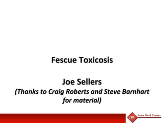 Fescue Toxicosis
Joe Sellers
(Thanks to Craig Roberts and Steve Barnhart
for material)
 
