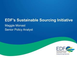 EDF’s Sustainable Sourcing Initiative
Maggie Monast
Senior Policy Analyst
 
