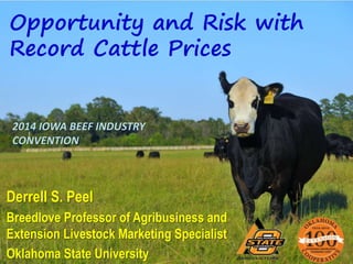 Opportunity and Risk with
Record Cattle Prices
Derrell S. Peel
Breedlove Professor of Agribusiness and
Extension Livestock Marketing Specialist
Oklahoma State University
2014 IOWA BEEF INDUSTRY
CONVENTION
 