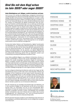 porsche	04
andreas henke	 05
shopping 2020	 06
linkedin	07
interview	08
true fruits	 10
man	11
glosse 	 12
fti	14
würth	16
cmo studie	 18
	
jump	20
damböck	22
neue mitglieder	 23	
Sind Sie mit dem Kopf schon
im Jahr 2015? oder sogar 2020?
Liebe Clubkolleginnen und -Kollegen, verehrte Leserinnen und Leser,
noch nie war es so wichtig, die längerfristige, strategische Unternehmens-
und Marketingplanung sowie die kürzerfristige dispositive Planung mit regel-
mäßigen Reviews und ausreichend Handlungsspielräumen zu planen und die
Entscheidungskonsequenzen notfalls zu korrigieren oder gar zu revidieren. Zu
groß ist der strukturelle Wandel, der nahezu alle Wirtschaftsbereiche erfasst
hat. Auslöser ist insbesondere die digitale Transformation über die Erzeu-
gung von Produkten und Dienstleistungen, bis zur Lieferung und Verteilung
über stationären und Internethandel, aber auch direkt vom Hersteller an den
Verbraucher. Natürlich sind von diesem ersten großen Faktor, von dem der
Veränderungsdruck ausgeht, einige Branchen intensiv betroffen: Medien und
Verlagshäuser, der stationäre Handel und damit alle ihn beliefernden Produ-
zenten sowie Banken und Versicherungen. Der zweite Veränderungsfaktor ist
der dauerhaft bleibende Ökologiedruck, der insbesondere die Energieerzeu-
ger zu weitreichenden Umsteuerungen führt, aber auch die gesamte Mobili-
tätsindustrie zu signifikantem Umdenken zwingt. Der dritte Faktor mit hohem
Plankorrekturpotenzial, insbesondere für die hochgradig global vernetzte
deutsche Wirtschaft, wird durch internationale Krisen und Entwicklungen
in Politik und Wirtschaft ausgelöst. Dieses Planungsrisiko ist am wenigsten
vorherzusehen und am schwersten auszugleichen.
Für die ersten beiden Faktoren und Themenbereiche, digitale Transformation
und Ökologiedruck, ist insbesondere Marketing gefragt. Eine vorurteilsfreie
und nicht durch den Blick auf den Status Quo getrübte systematische Erfas-
sung von Verbraucherverhalten und -wünschen, die Entwicklung überzeu-
gender Marketingstrategien, die das gesamte, um digitale Möglichkeiten
erweiterte Handlungsspektrum und das gesamte Marketing-Mix erfasst und
die professionelle Umsetzung, welche nicht nur begeistert, sondern auch
mit Marketing-Controlling die Effektivität und Effizienz misst.
Unser drittes weißBLAU Magazin 2014 reflektiert mit Berichten, Porträts, In-
terviews und Beiträgen zu Places-to-be und der regelmäßigen Glosse einen
weiteren Teil unseres diesjährigen beachtlichen Insights in Unternehmen,
Marken, Luxusgüter, Transport mit schwerem Gerät, Reisen, Startups, Theorie
und Praxis sowie Ansichten und Erfahrungen von Persönlichkeiten aus Marke-
ting und Vertrieb. Allen Topics gemeinsam sind interessante Einblicke in Mar-
ketingstrategien in sich verändernden Märkten mit hohem Wettbewerbsdruck
und damit vielfältige Anregungen für unser eigenes Denken und Handeln.
Auch der erfolgreiche Marketing-Club München stellt sich den Fragen der Wei-
terentwicklung unseres 60 Jahre alten Clubs. Ende November initiierten wir
deswegen mit der Clubleitung und einer guten Anzahl interessierter Mit-
glieder eine ganztägige Klausur zu allen wichtigen Punkten der Clubinhalte
und des Clublebens. Eine sehr gute und motivierende Veranstaltung. Nach
einer gemeinsamen Auswertung werden wir im Laufe des ersten Quartals
2015 darüber berichten. Wir möchten gerne daran erinnern, dass wir durch-
aus noch weitere freiwillige ehrenamtliche Hilfe aus Ihrem Kreise brauchen
können. Kontakt zu jedem von uns im Vorstand ist willkommen.
Bei aller Orientierung auf zukünftige Herausforderungen des Marketing und
in Ihrer beruflichen Aufgabe ist die Adventszeit und die Zeit um den Jahres-
wechsel ideal, um innezuhalten und sich um die vernachlässigte Work-
Life-Balance im Kreise der Familie und von Freunden zu kümmern, zu lesen,
bewusster zu genießen und Kraft zu tanken. Und jedenfalls nicht verzweifelt
darüber nachzudenken, dass man im Neuen Jahr nun wirklich alles in puncto
Ausgewogenheit von Arbeitseinsatz und „Sich-um-Privates-Kümmern“
schafft. Ich jedenfalls habe kein erlösendes Rezept dafür.
Mit dem gesamten Vorstand und Beirat unseres Marketing-Clubs wünsche ich
Ihnen gesegnete und fröhliche Weihnachten und ein erfolgreiches und glück-
liches Neues Jahr.
Herzliche Grüße
Ihr Dietmar Turocha
Präsident Marketing-Club München
Editorial | weißblau | 03
 