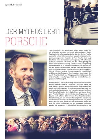 Der Mythos lebt!
PORSCHE „Ich schaute mich um, konnte aber keinen Wagen finden, der
mir gefiel. Also beschloss ich, ihn mir selbst zu bauen.“ Dieser
Satz beschreibt auf einzigartige Weise, was den Mythos Porsche
ausmacht. Echtes Unternehmertum, gepaart mit deutscher In-
genieurskunst, war die Triebfeder für Ferry Porsche, als er 1947
beschloss, einen zweisitzigen Sportwagen auf VW Käfer-Basis
zu bauen. Knapp ein Jahr später war das Fahrzeug fertig und
erhielt seine Straßenzulassung. Direkt nach der Fertigstellung
nahm Ferry Porsche an einem Autorennen teil und gewann die-
ses auf Anhieb. Die Merkmale, die den 356/1 auszeichneten,
sind noch heute in jedem Porsche zu finden. Weniger Gewicht,
höhere Effizienz, bessere Verzögerungswerte, Langlebigkeit
und hochwertige Fertigung. Ein reinrassiger Sportwagen, der
durch Zuverlässigkeit und Alltagstauglichkeit überzeugt. So
sind 80 % aller verkaufter 911er noch auf der Straße bzw. zu-
gelassen und fahrtauglich.
Andreas Henke, Leitung Marketing bei Porsche Deutschland,
erklärte, welche Kanäle im „Above the Line“- und „Below the
Line“-Bereich genutzt werden und wie die unterschiedlichen
Kanäle orchestriert werden. Besonders spannend war, dass nur
15 % des Budgets „Above the Line“ vergeben werden. Der Fokus
liegt klar auf „Below the Line“-Maßnahmen, wie Events, der ei-
gene Porsche Club, der exzellent für das Upselling genutzt wird.
Es gibt auch geführte Erlebnisreisen für potenzielle Kunden,
Fahrertrainings, die auf Rennstrecken angeboten werden und
last but not least Digital-Marketing in Form von SEO/Social
Media/YouTube. Alle „Below the Line“-Maßnahmen werden mit
Hilfe der intern aufgebauten und gut gepflegten Datenbasis
geplant und ausgeführt. „Crossmediales Marketing ist für die
04 | weißblau | Rückblick
 