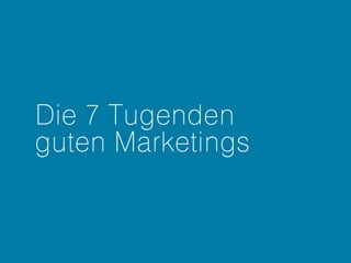 Die 7 Tugenden
guten Marketings
 