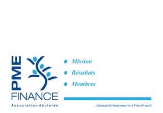 Mission 
Résultats 
Membres 
A s s o c i a t i o n d é c l a r é e ...because Entrepreneur is a French word 
 