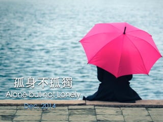 孤⾝身不孤獨
Alone but not Lonely
Dec. 2014
 