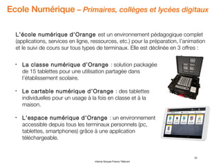 22
interne Groupe France Télécom
Ecole Numérique – Primaires, collèges et lycées digitaux
L’école numérique d’Orange est u...