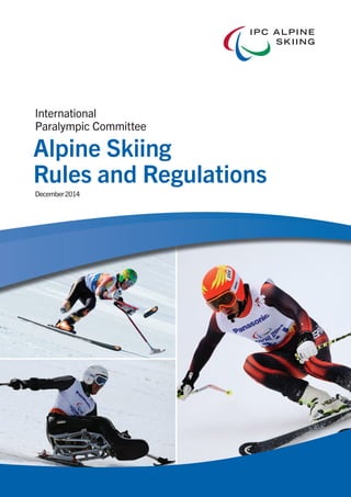 IPC ALPINE
SKIING
International
Paralympic Committee
International
Paralympic Committee
December2014
Alpine Skiing
Rules and Regulations
 
