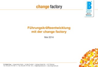 Führungskräfteentwicklung 
mit der change factory 
Mai 2014 
Dr. Stefan Fries | change factory GmbH | Im Alten Fruchthof | Gotzinger Straße 52b | 81371 München 
Fon +49 (0) 89 / 76 73 66 - 0 | Fax +49 (0) 89 / 76 73 66 - 100 | info@change-factory.de | www.change-factory.de 
 