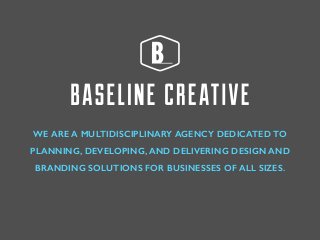 WE ARE A MULTIDISCIPLINARY AGENCY DEDICATED TO
PLANNING, DEVELOPING, AND DELIVERING DESIGN AND
BRANDING SOLUTIONS FOR BUSINESSES OF ALL SIZES.
 