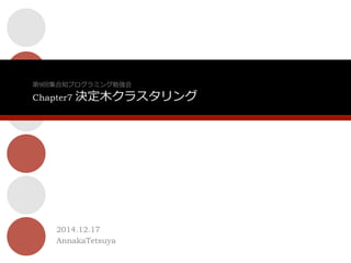 2014.12.17
AnnakaTetsuya
第9回集合知プログラミング勉強会  
Chapter7 決定⽊木クラスタリング
 