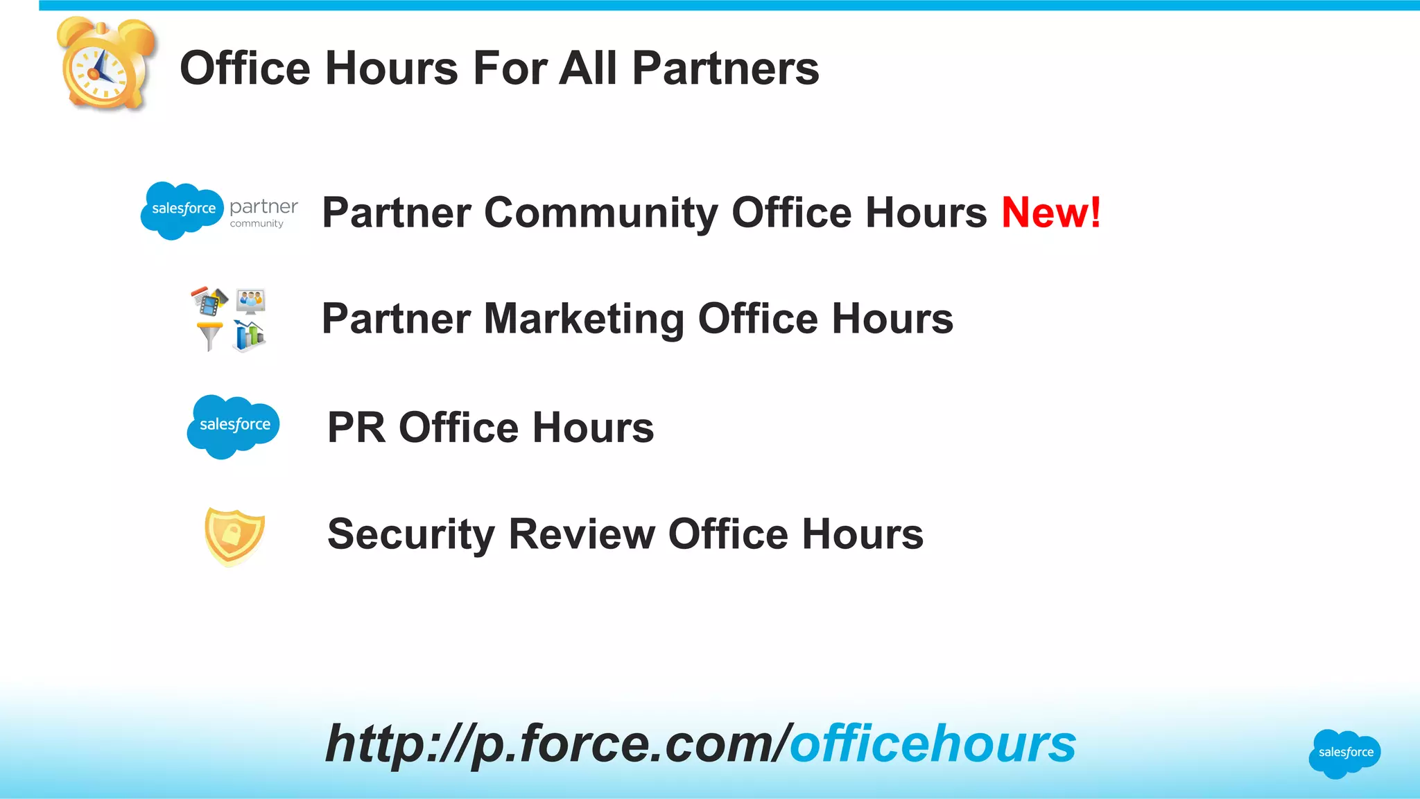 PR Office Hours
Partner Community Office Hours New!
Partner Marketing Office Hours
Security Review Office Hours
http://p.force.com/officehours
Office Hours For All Partners
 