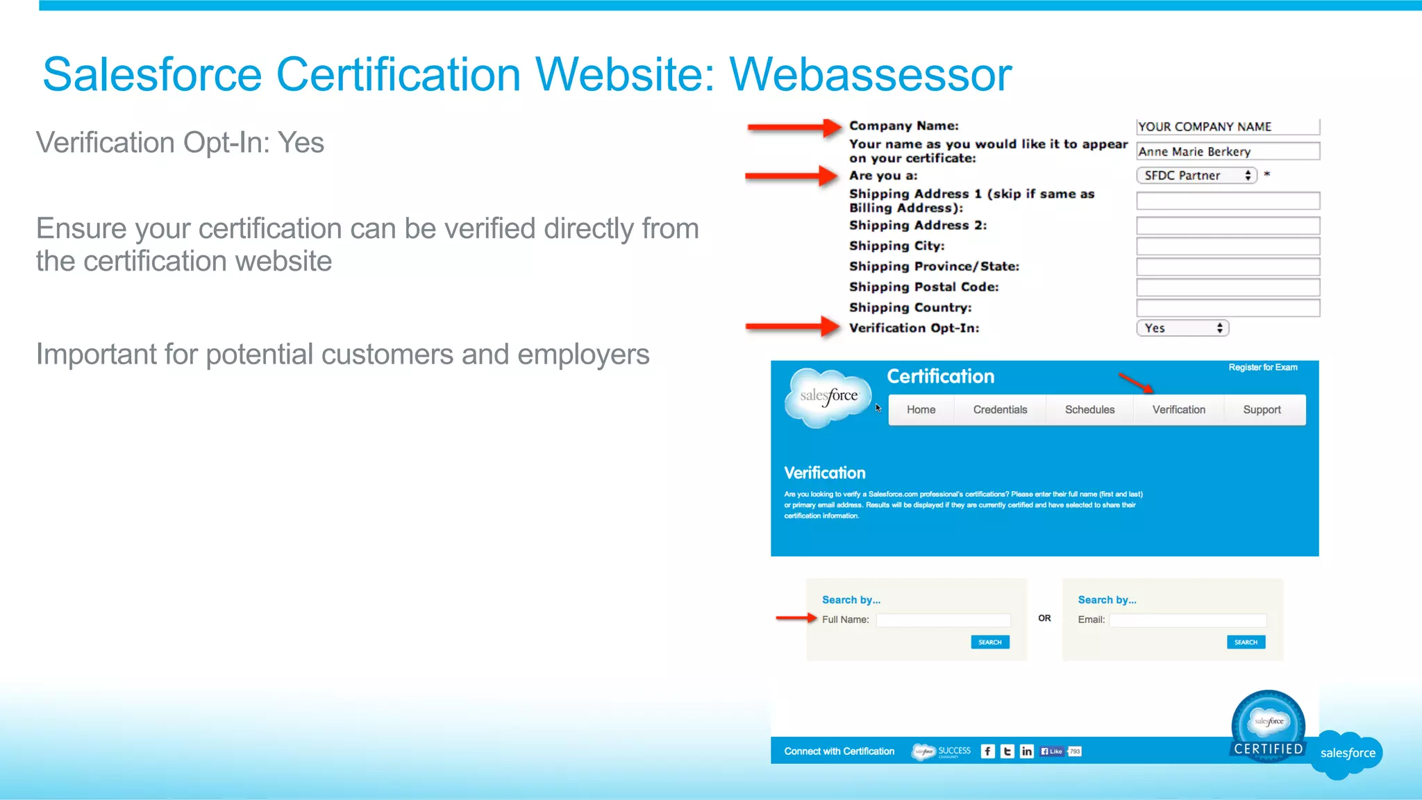 Salesforce Certification Website: Webassessor
​ Verification Opt-In: Yes
​ Ensure your certification can be verified directly from
the certification website
​ Important for potential customers and employers
 