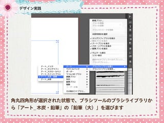 角丸四角形が選択された状態で、ブラシツールのブラシライブラリか
ら「アート_ 木炭・鉛筆」の「鉛筆（大）」を選びます
デザイン実践
 