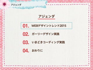 アジェンダ
アジェンダ
WEBデザイントレンド201501.
02.
03.
04. おわりに
ガーリーデザイン実践
いまどきコーディング実践
 