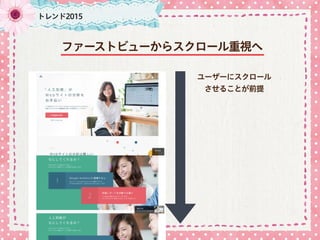 トレンド2015
ファーストビューからスクロール重視へ
ユーザーにスクロール
させることが前提
 