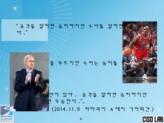  “ 공격을 잘하면 승리하지만 수비를 잘하면 우승한
다 .”
(NBA 격언 )
 “ 공격은 관중을 부르지만 수비는 승리를 부른다”
 "NBA 에는 격언이 있다 . 공격을 잘하면 승리하지만
수비를 잘하면 우승한다 .“,
(2014.11.9 파라과이 A 매치 기자회견 )
5
 