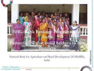 3/28/2016 1
#18MCSummit
National Bank for Agriculture and Rural Development (NABARD),
India
SHG-Bank Linkage Programme in
India
Partnerships that build bridges to new
frontiers
1
 