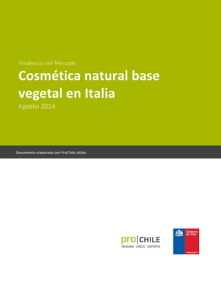 Tendencias del Mercado 
Cosmética natural base 
vegetal en Italia 
Agosto 2014 
Documento elaborado por ProChile Milán 
 