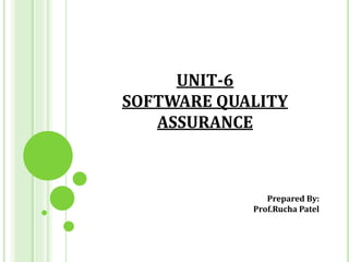 UNIT-6
SOFTWARE QUALITY
ASSURANCE
Prepared By:
Prof.Rucha Patel
 