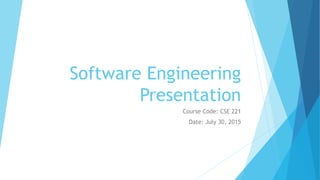 Software Engineering
Presentation
Course Code: CSE 221
Date: July 30, 2015
 
