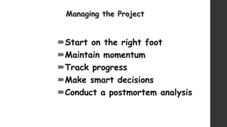 Managing the Project
Start on the right foot
Maintain momentum
Track progress
Make smart decisions
Conduct a postmortem analysis
 