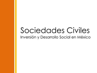 Sociedades Civiles
Inversión y Desarrollo Social en México
 