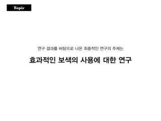 Topic
연구 결과를 바탕으로 나온 최종적인 연구의 주제는
효과적인 보색의 사용에 대한 연구
 