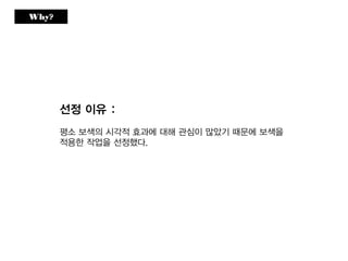 Why?
선정 이유 :
평소 보색의 시각적 효과에 대해 관심이 많았기 때문에 보색을
적용한 작업을 선정했다.
 