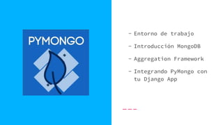 - Entorno de trabajo
- Introducción MongoDB
- Aggregation Framework
- Integrando PyMongo con
tu Django App
 