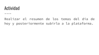 Actividad
Realizar el resumen de los temas del día de
hoy y posteriormente subirlo a la plataforma.
 