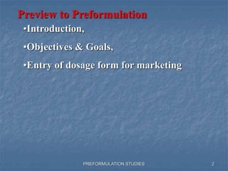 PREFORMULATION STUDIES
Preview to Preformulation
•Introduction,
•Objectives & Goals,
•Entry of dosage form for marketing
2
 
