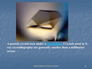 PREFORMULATION STUDIES
A protein crystal seen under a microscope. Crystals used in X-
ray crystallography are generally smaller than a millimeter
across
35
 