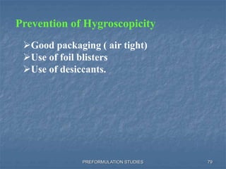 PREFORMULATION STUDIES 79
Prevention of Hygroscopicity
Good packaging ( air tight)
Use of foil blisters
Use of desiccants.
 