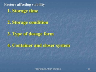 PREFORMULATION STUDIES
Factors affecting stability
1. Storage time
2. Storage condition
3. Type of dosage form
4. Container and closer system
88
 