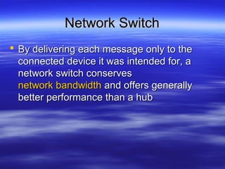 Network SwitchNetwork Switch
 By delivering each message only to theBy delivering each message only to the
connected device it was intended for, aconnected device it was intended for, a
network switch conservesnetwork switch conserves
network bandwidthnetwork bandwidth and offers generallyand offers generally
better performance than a hubbetter performance than a hub
 