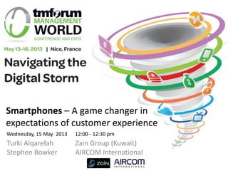 Smartphones – A game changer in
expectations of customer experience
Turki Alqarefah Zain Group (Kuwait)
Stephen Bowker AIRCOM International
Wednesday, 15 May 2013 12:00 - 12:30 pm
 