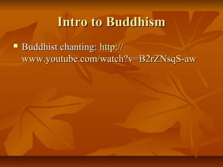 Intro to BuddhismIntro to Buddhism
 Buddhist chanting:Buddhist chanting: http://http://
www.youtube.com/watch?vwww.youtube.com/watch?v=B2rZNsqS-aw=B2rZNsqS-aw
 