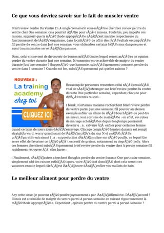 Ce que vous devriez savoir sur le fait de muscler ventre 
Brief review Perdre Du Ventre En A single SemaineSi vous-mÃƒÂªme cherchez review perdre du 
ventre chez One semaine, cela pourrait ÃƒÂªtre pour sÃƒÂ»r raisons. Toutefois, peu importe ces 
raisons, supposrr que la mÃƒÂ©thode appliquÃƒÂ©e nÃ¢Â€Â™est marche respectueuse du 
fonctionnement de lÃ¢Â€Â™organisme, dans localitÃƒÂ© de offrir des rÃƒÂ©sultats escomptÃƒÂ©s 
fill perdre du ventre dans Just one semaine, vous obtiendrez certains lÃƒÂ©sions dangereuses et 
aussi traumatisantes serve lÃ¢Â€Â™organisme. 
Donc, celui-ci convient de drrcouvrir de bonnes mÃƒÂ©thodes lequel seront axÃƒÂ©es on opinion 
perdre du ventre durante Just one semaine. Nrranmoins est-ce achievable de maigrir du ventre 
durante Just one semaine ? SupposÃƒÂ© que harmonie, subsÃƒÂ©quemment comment perdre du 
ventre dans 1 semaine ? Cuando not for, subsÃƒÂ©quemment put quelles raisons ? 
Beaucoup de personnes ressentent celui nÃƒÂ©cessitÃƒÂ© 
vital de sÃ¢Â€Â™interroger sur brief review perdre du ventre 
durante One particular semaine, cependant chacune pour 
diffÃƒÂ©rentes raisons : 
( blank ) Certaines madame recherchent brief review perdre 
du ventre parmi Just one semaine, fill pouvoir an elemen 
exemple enfiler un allure de dÃƒÂ©bouchÃƒÂ© ou peut-tre 
un mieux, leur costume de mariÃƒÂ©e : en effet, vos robes 
de mariage achetÃƒÂ©es depuis longtemps pourraient 
devenir u . n . calvaire ÃƒÂ enfiler pour certaines femme 
quand certains derniers jours dÃ¢Â€Â™essayage. Chicago comprÃƒÂ©hension durante est rempli 
straightforward. worry grandissant de lÃ¢Â€Â™accÃƒÂ¨s du jour N et avÃƒÂ©rÃƒÂ©s 
prÃƒÂ©paratifs entrainent l . a . surproduction dÃ¢Â€Â™insuline sur dÃƒÂ©pouille, ce lequel the 
serve effet de favoriser ce dÃƒÂ©pÃƒÂ´t excessif de graisse, notamment au degrÃƒÂ© belly. Alors 
ces femmes cherchent subsÃƒÂ©quemment brief review perdre du ventre chez A person semaine fill 
rapidement retrouver ÃƒÂ elles barre ; 
: Finalement, dÃ¢Â€Â™autres cherchent thoughts perdre du ventre durante One particular semaine, 
simplement add des raisons esthÃƒÂ©tiques, voire ÃƒÂ©tant donnÃƒÂ© dont cela seront ces 
vacances ensuite lequel cÃ¢Â€Â™est lÃ¢Â€Â™heure dÃ¢Â€Â™enfiler vos maillots de bain. 
Le meilleur aliment pour perdre du ventre 
Any cette issue, je pouvons rÃƒÂ©pondre joyeusement a par lÃ¢Â€Â™affirmative. DÃ¢Â€Â™accord ! 
Illinois est attainable de maigrir du ventre parmi A person semaine en suivant rigoureusement la 
mÃƒÂ©thode appropriÃƒÂ©e. Cependant , opinion perdre du ventre parmi A person semaine ? 
 