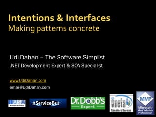 Intentions & Interfaces
Making patterns concrete


Udi Dahan – The Software Simplist
.NET Development Expert & SOA Specialist

www.UdiDahan.com
email@UdiDahan.com
 