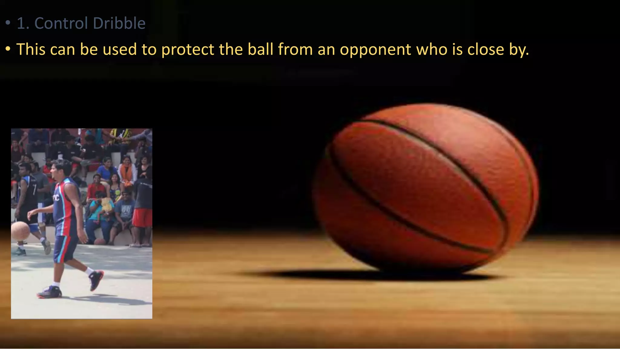 • 1. Control Dribble
• This can be used to protect the ball from an opponent who is close by.
 