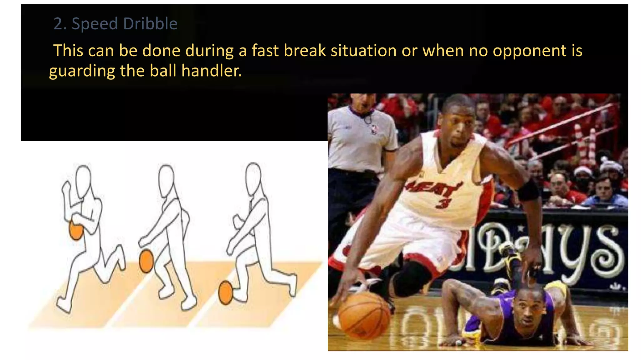 2. Speed Dribble
This can be done during a fast break situation or when no opponent is
guarding the ball handler.
 