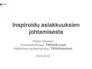TBWA!




        Inspiroidu asiakkuuksien
              johtamisesta !
                      Petteri Kilpinen!
              Innovaatiojohtaja, TBWAEurope !
        Hallituksen puheenjohtaja, TBWAHelsinki!
                              !
                         29.8.2012!
 