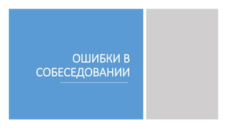 ОШИБКИ В
СОБЕСЕДОВАНИИ
 