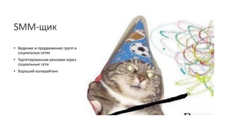 SMM-щик
• Ведение и продвижение групп в
социальных сетях
• Таргетированная реклама через
социальные сети
• Хороший копирайтинг
 