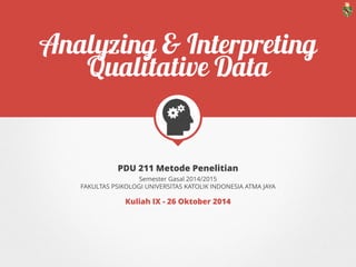 PDU 211 METODE PENELITIAN
ANALYZING & INTERPRETING QUALITATIVE DATA
SEMESTER GASAL 2015/2016
FAKULTAS PSIKOLOGI UNIVERSITAS KATOLIK INDONESIA ATMA JAYA
KULIAH XI - 19 OKTOBER 2015
 