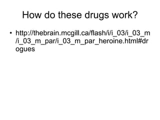 How do these drugs work? http://thebrain.mcgill.ca/flash/i/i_03/i_03_m/i_03_m_par/i_03_m_par_heroine.html#drogues 