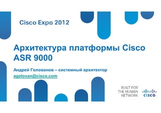 Архитектура платформы Cisco
ASR 9000
Андрей Голованов – системный архитектор
agolovan@cisco.com
 